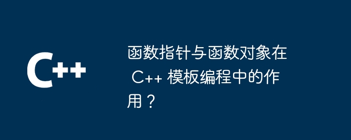 函数指针与函数对象在 C++ 模板编程中的作用？