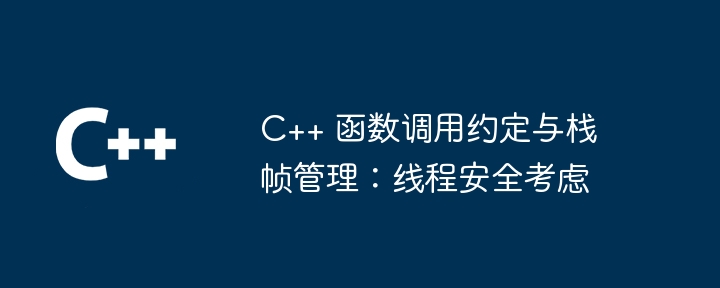 C++ 函数调用约定与栈帧管理：线程安全考虑