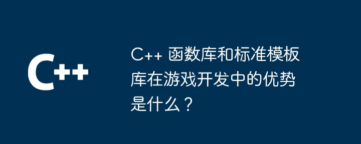 C++ 函数库和标准模板库在游戏开发中的优势是什么？