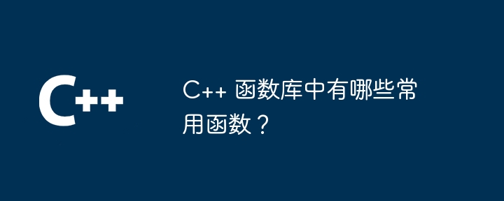 C++ 函数库中有哪些常用函数？