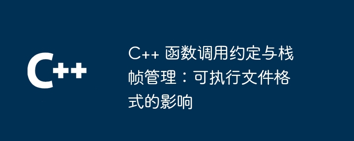 C++ 函数调用约定与栈帧管理：可执行文件格式的影响