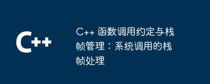 C++ 函数调用约定与栈帧管理：系统调用的栈帧处理
