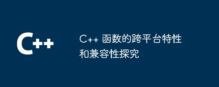 C++ 函数的跨平台特性和兼容性探究