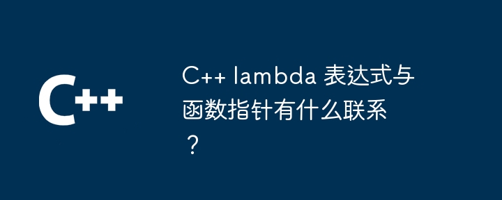 C++ lambda 表达式与函数指针有什么联系？