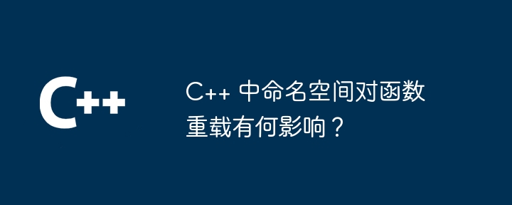 C++ 中命名空间对函数重载有何影响?