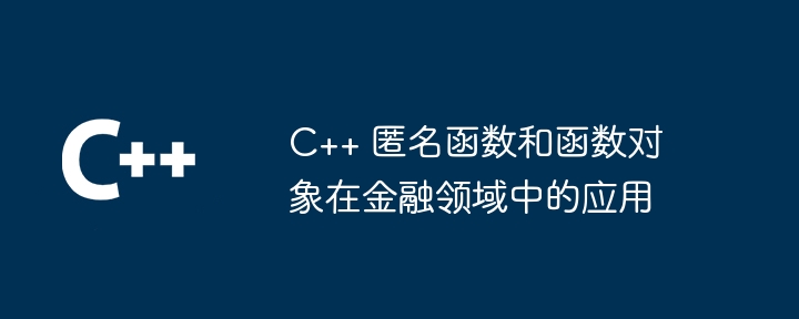 C++ 匿名函数和函数对象在金融领域中的应用