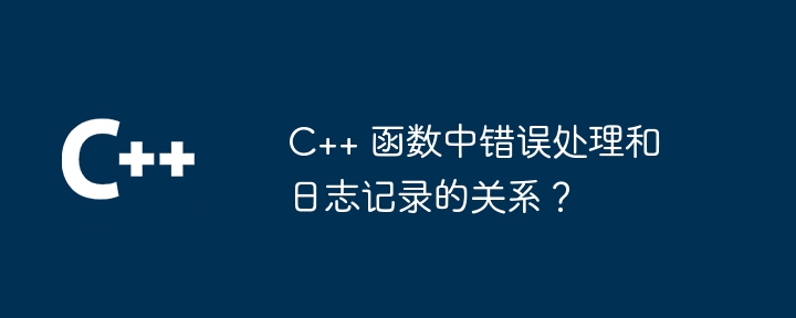 C++ 函数中错误处理和日志记录的关系？