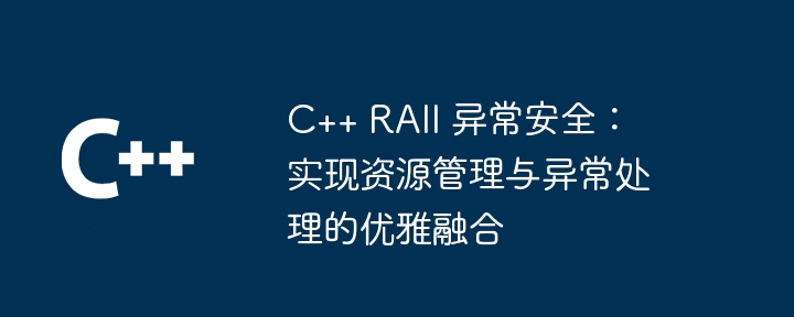 C++ RAII 异常安全：实现资源管理与异常处理的优雅融合