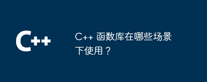 C++ 函数库在哪些场景下使用？