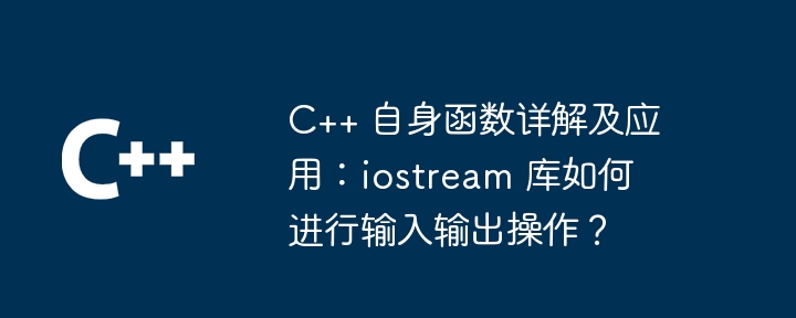 C++ 自身函数详解及应用：iostream 库如何进行输入输出操作？