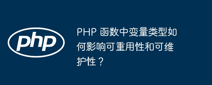 PHP 函数中变量类型如何影响可重用性和可维护性?
