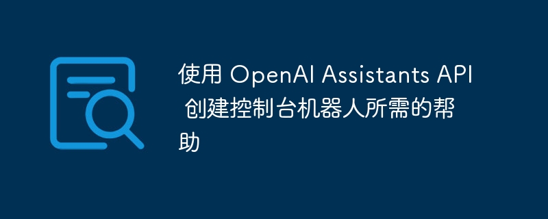 使用 openai assistants api 创建控制台机器人所需的帮助