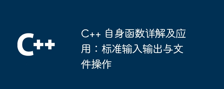 C++ 自身函数详解及应用：标准输入输出与文件操作
