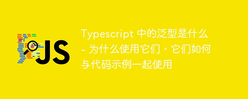 Typescript 中的泛型是什么 – 为什么使用它们，它们如何与代码示例一起使用