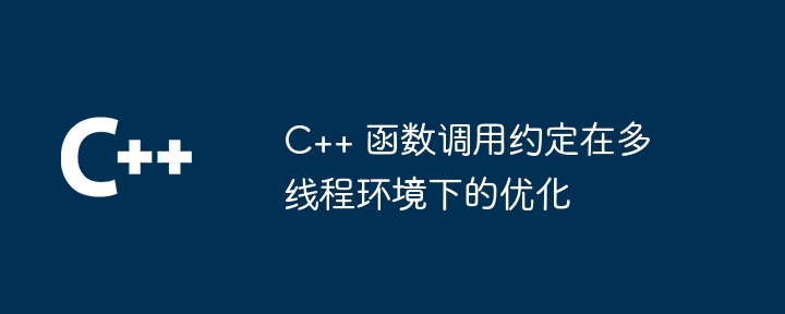 C++ 函数调用约定在多线程环境下的优化
