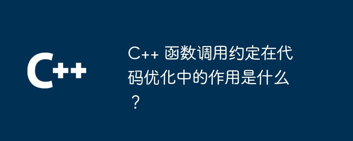 C++ 函数调用约定在代码优化中的作用是什么？