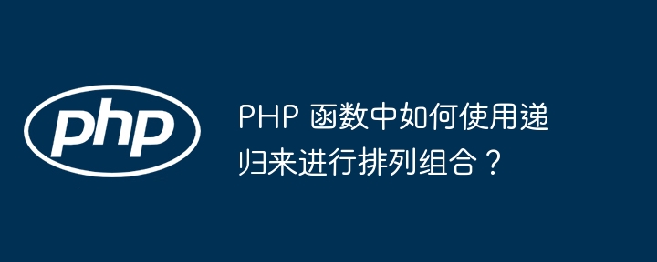 PHP 函数中如何使用递归来进行排列组合？