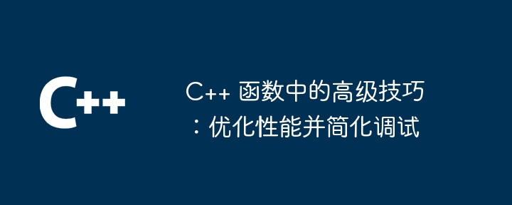 C++ 函数中的高级技巧：优化性能并简化调试