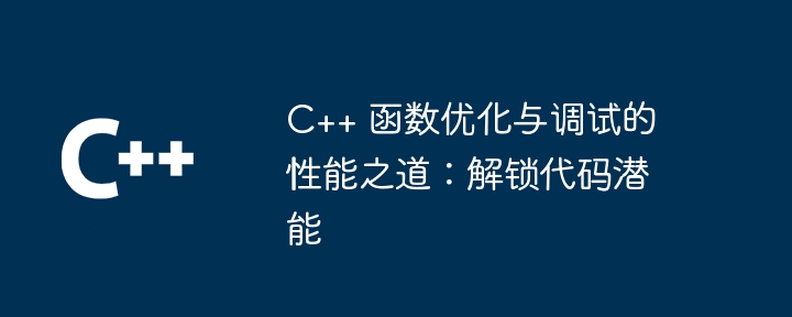 C++ 函数优化与调试的性能之道：解锁代码潜能