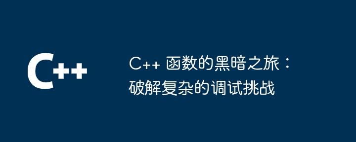 C++ 函数的黑暗之旅：破解复杂的调试挑战