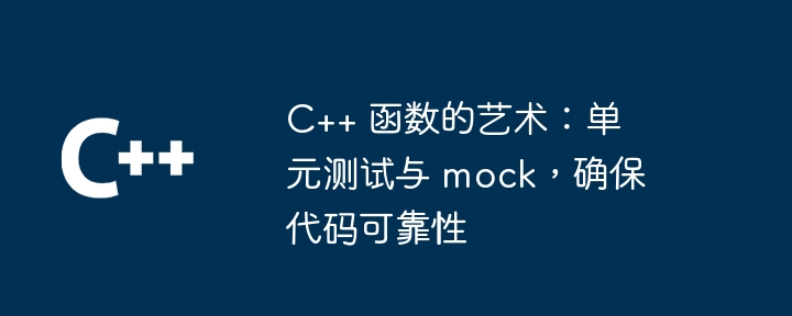 C++ 函数的艺术：单元测试与 mock，确保代码可靠性