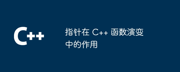 指针在 C++ 函数演变中的作用