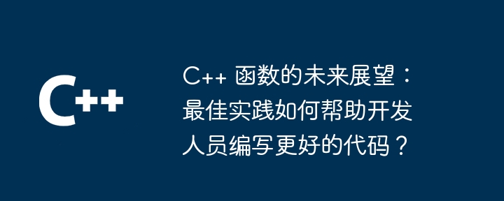 C++ 函数的未来展望：最佳实践如何帮助开发人员编写更好的代码？
