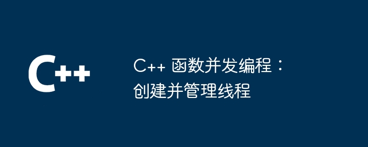 C++ 函数并发编程：创建并管理线程
