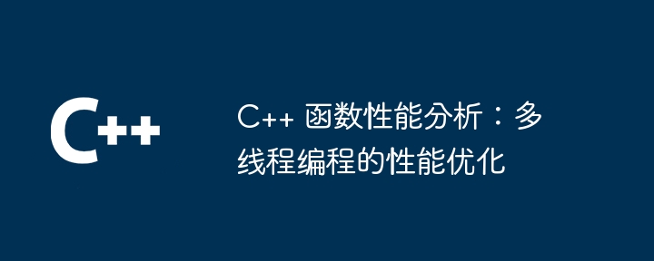 C++ 函数性能分析：多线程编程的性能优化