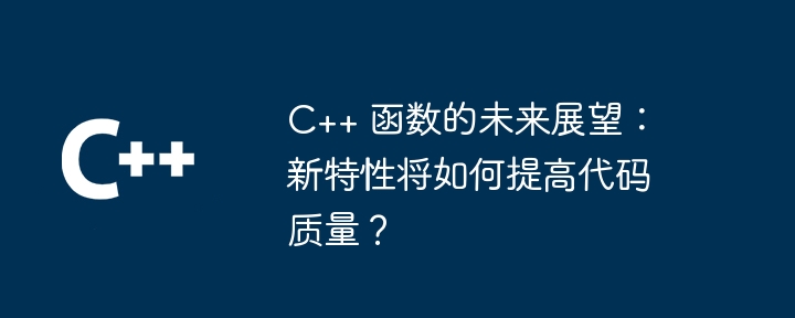 C++ 函数的未来展望：新特性将如何提高代码质量？