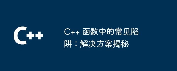 C++ 函数中的常见陷阱：解决方案揭秘