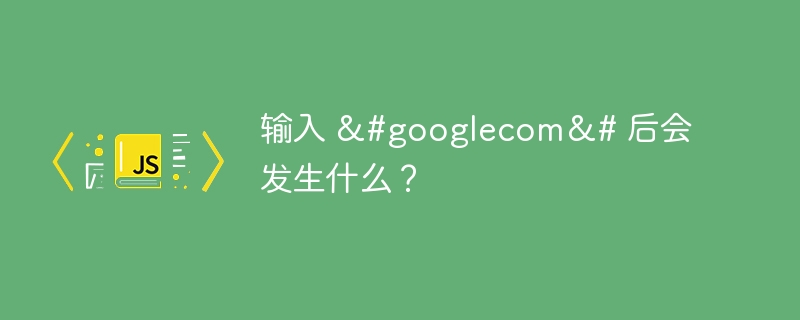 输入 &#googlecom&# 后会发生什么？