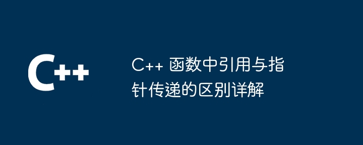 C++ 函数中引用与指针传递的区别详解