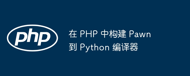 在 php 中构建 pawn 到 python 编译器