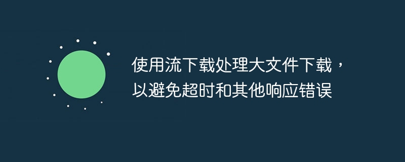 使用流下载处理大文件下载，以避免超时和其他响应错误