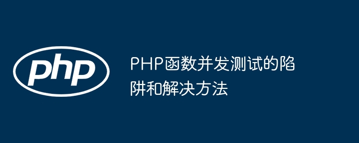 PHP函数并发测试的陷阱和解决方法