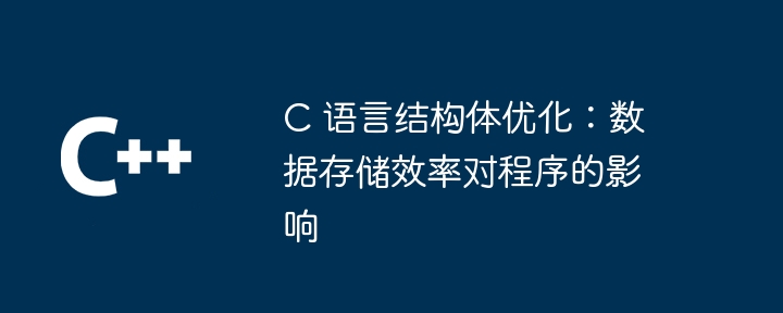 C 语言结构体优化：数据存储效率对程序的影响