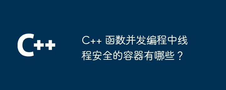 C++ 函数并发编程中线程安全的容器有哪些？