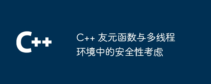 C++ 友元函数与多线程环境中的安全性考虑