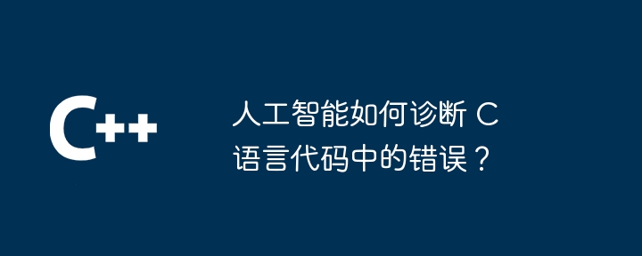 人工智能如何诊断 C 语言代码中的错误？