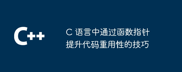 C 语言中通过函数指针提升代码重用性的技巧