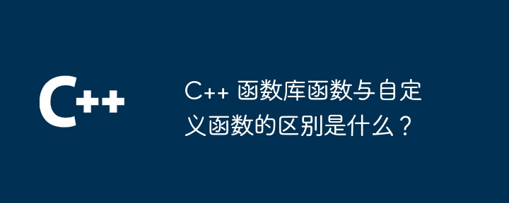 C++ 函数库函数与自定义函数的区别是什么？