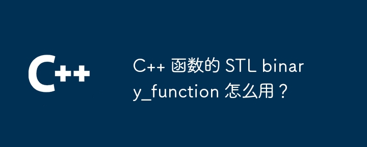 C++ 函数的 STL binary_function 怎么用？