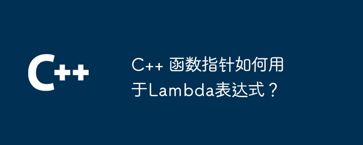 C++ 函数指针如何用于Lambda表达式？