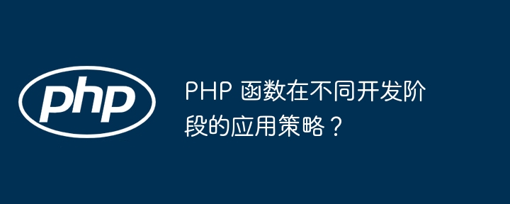php 函数在不同开发阶段的应用策略？