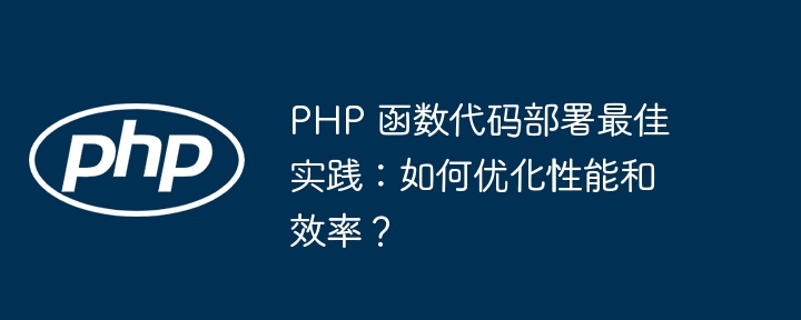 PHP 函数代码部署最佳实践：如何优化性能和效率？