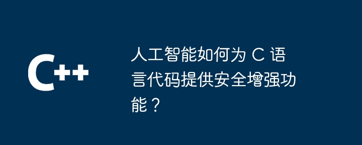 人工智能如何为 C 语言代码提供安全增强功能？