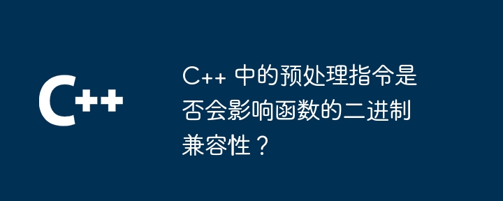 C++ 中的预处理指令是否会影响函数的二进制兼容性？