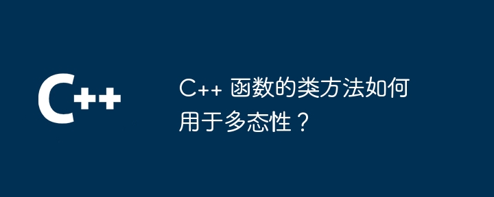C++ 函数的类方法如何用于多态性？