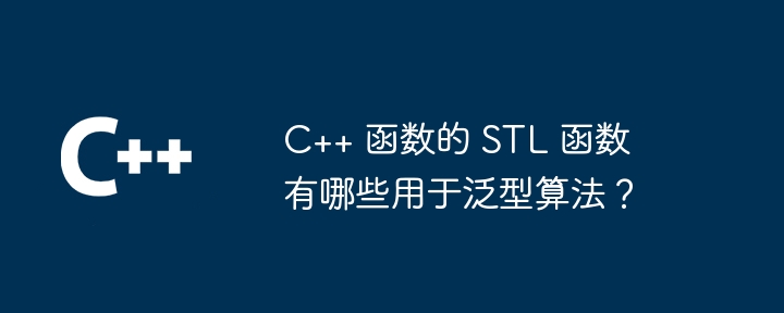 C++ 函数的 STL 函数有哪些用于泛型算法？
